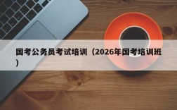 国考公务员考试培训（2026年国考培训班）