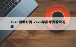 2026国考时间-2026年国考真题及答案