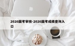 2026国考审核-2026国考成绩查询入口