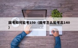 国考如何能考150（国考怎么能考出140）