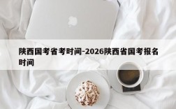 陕西国考省考时间-2026陕西省国考报名时间