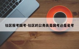 社区报考国考-社区的公务员是国考还是省考