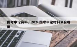 国考申论资料，2026国考申论材料来自哪里