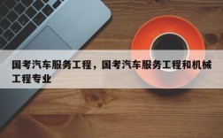 国考汽车服务工程，国考汽车服务工程和机械工程专业