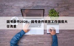 国考条件2026，国考条件艰苦工作强度大任务重