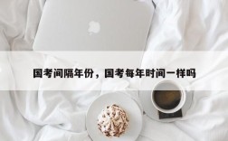 国考间隔年份，国考每年时间一样吗