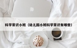 科学常识小班（幼儿园小班科学常识有哪些）