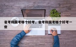 省考和国考哪个好考，省考和国考哪个好考一些