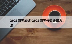 2026国考加试-2026国考分数计算方法