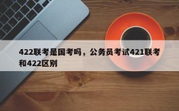 422联考是国考吗，公务员考试421联考和422区别