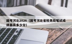 国考河北2026（国考河北省税务局笔试成绩最高多少分）