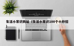 生活小常识网站（生活小常识100个小妙招）