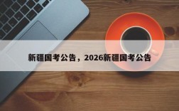 新疆国考公告，2026新疆国考公告