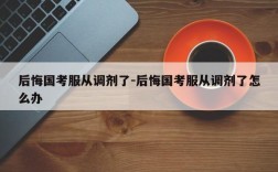后悔国考服从调剂了-后悔国考服从调剂了怎么办