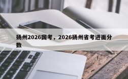 扬州2026国考，2026扬州省考进面分数