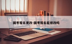 国考报名更改-国考报名能修改吗