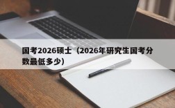 国考2026硕士（2026年研究生国考分数最低多少）
