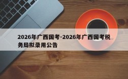 2026年广西国考-2026年广西国考税务局拟录用公告