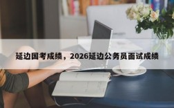 延边国考成绩，2026延边公务员面试成绩