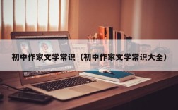 初中作家文学常识（初中作家文学常识大全）