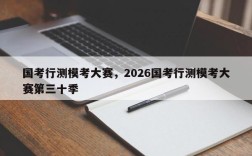 国考行测模考大赛，2026国考行测模考大赛第三十季