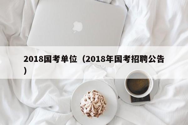 2018国考单位（2018年国考招聘公告）-图1