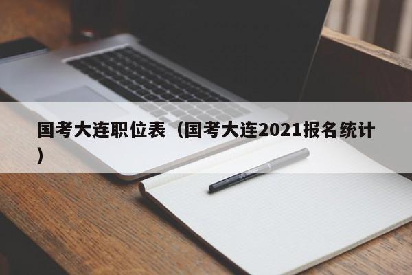 国考大连职位表（国考大连2021报名统计）-图1