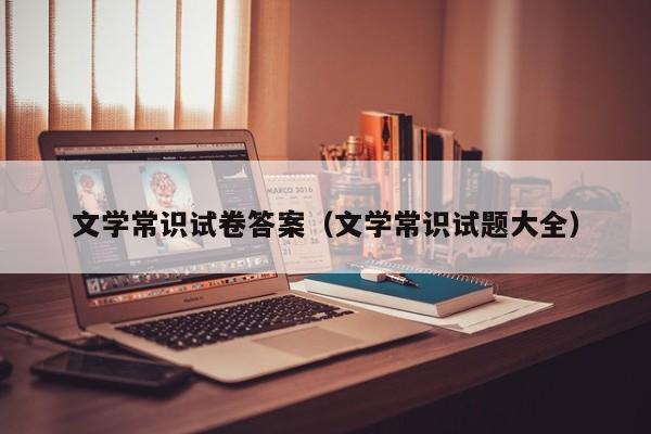 文学常识试卷答案（文学常识试题大全）-图1