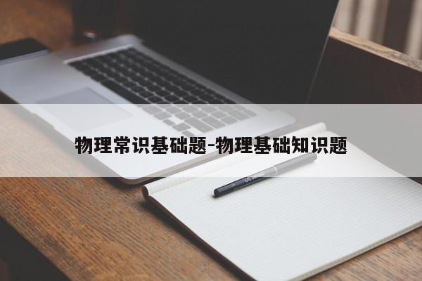 物理常识基础题-物理基础知识题-图1