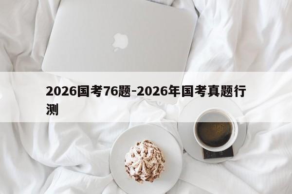 2026国考76题-2026年国考真题行测-图1