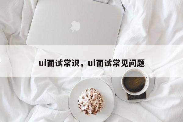 ui面试常识,ui面试常见问题-图1 ui面试常识,ui面试常见问题-图1