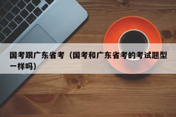 国考跟广东省考（国考和广东省考的考试题型一样吗）-图1