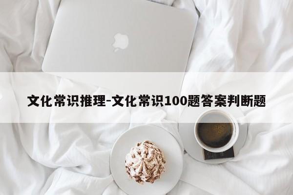 文化常识推理-文化常识100题答案判断题-图1