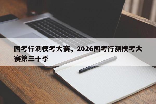 国考行测模考大赛，2026国考行测模考大赛第三十季-图1