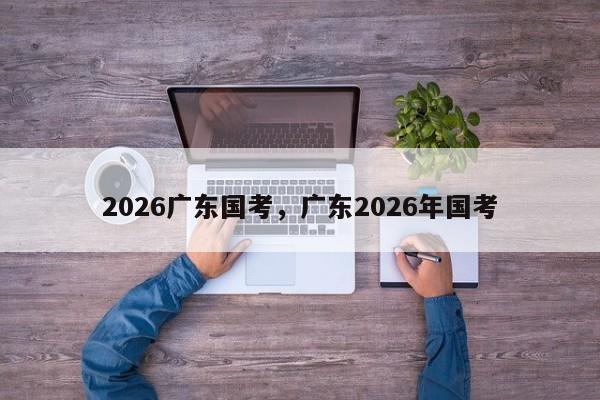 2026广东国考,广东2026年国考-图1 2026广东国考,广东2026年国考-图1