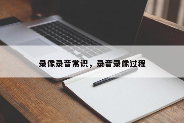 录像录音常识，录音录像过程-图1