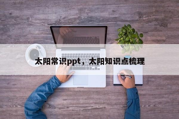 太阳常识ppt，太阳知识点梳理-图1