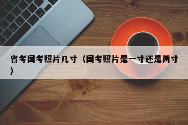 省考国考照片几寸（国考照片是一寸还是两寸）-图1