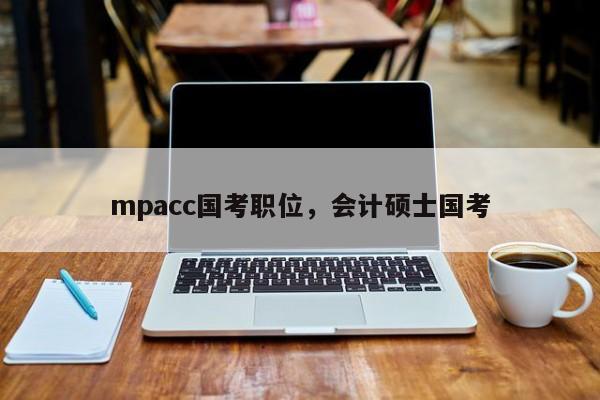 mpacc国考职位，会计硕士国考-图1