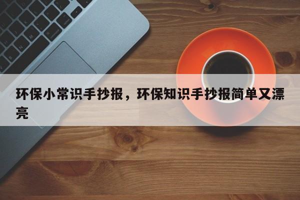 环保小常识手抄报，环保知识手抄报简单又漂亮-图1