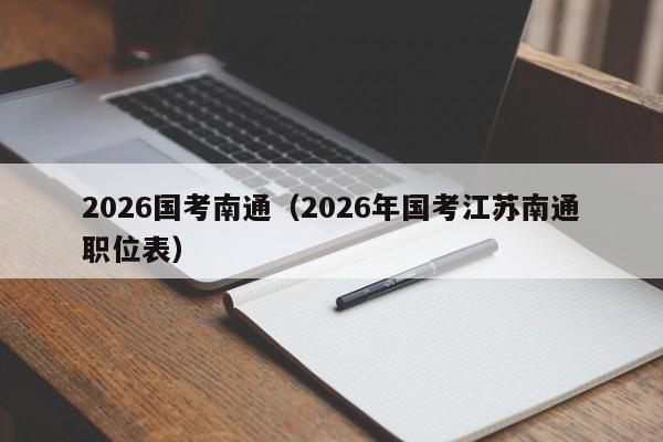2026国考南通（2026年国考江苏南通职位表）-图1