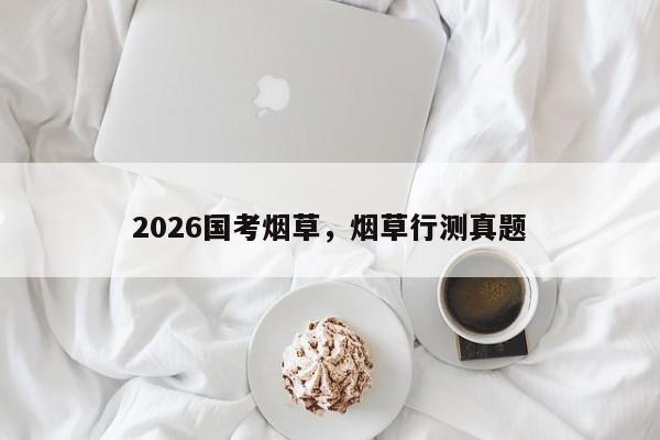 2026国考烟草，烟草行测真题-图1