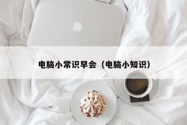 电脑小常识早会(电脑小知识)-图1 电脑小常识早会(电脑小知识)-图1