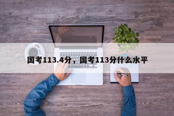 国考113.4分，国考113分什么水平-图1