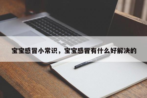 宝宝感冒小常识，宝宝感冒有什么好解决的-图1